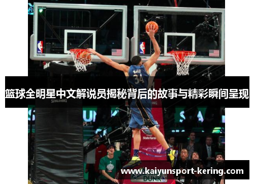 篮球全明星中文解说员揭秘背后的故事与精彩瞬间呈现