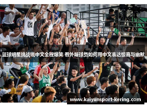 篮球明星挑战说中文全程爆笑 看外籍球员如何用中文表达惊喜与幽默