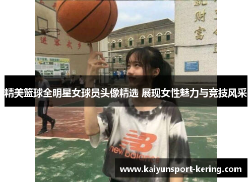 精美篮球全明星女球员头像精选 展现女性魅力与竞技风采