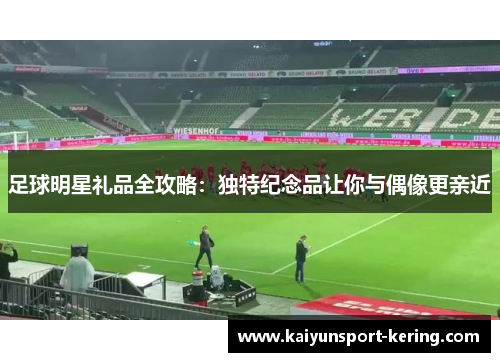 足球明星礼品全攻略：独特纪念品让你与偶像更亲近