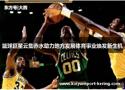 篮球巨星云集赤水助力地方发展体育事业焕发新生机