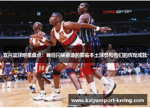 宜兴篮球明星盘点：曾经闪耀赛场的那些本土球员和他们的辉煌成就
