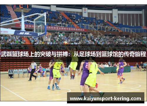 武磊篮球场上的突破与拼搏：从足球场到篮球馆的传奇旅程