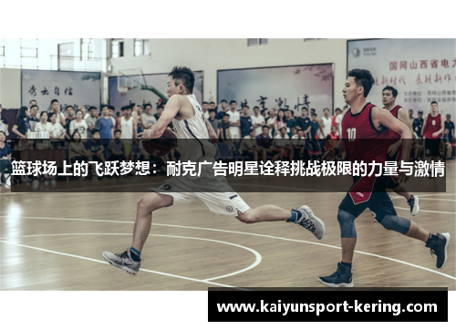 篮球场上的飞跃梦想：耐克广告明星诠释挑战极限的力量与激情