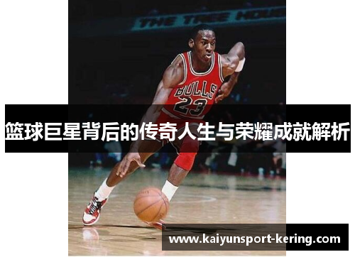 篮球巨星背后的传奇人生与荣耀成就解析