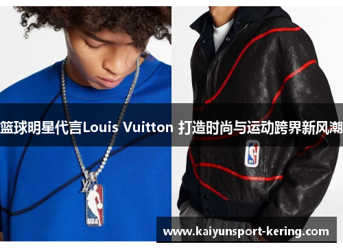 篮球明星代言Louis Vuitton 打造时尚与运动跨界新风潮