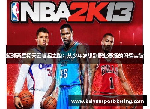 篮球新星杨天云崛起之路：从少年梦想到职业赛场的闪耀突破