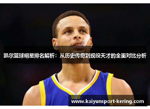凯尔篮球明星排名解析：从历史传奇到现役天才的全面对比分析